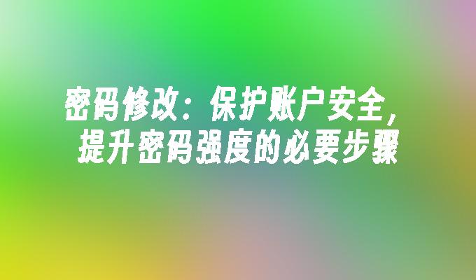 密码修改:保护账户安全，提升密码强度的必要步骤