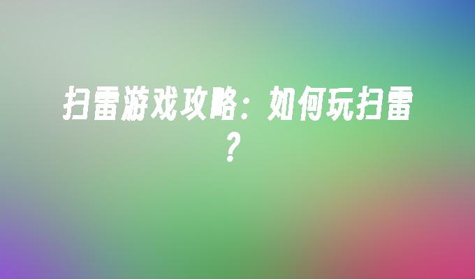 扫雷游戏攻略:怎么玩扫雷?