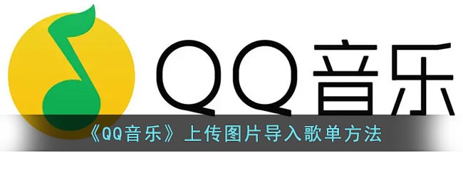 QQ音乐怎么上传图片导入歌单 QQ音乐上传图片导入歌单方法